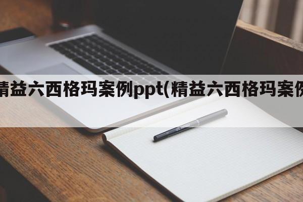 精益六西格玛案例ppt(精益六西格玛案例)